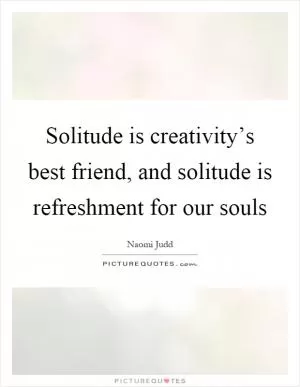 Solitude is creativity’s best friend, and solitude is refreshment for our souls Picture Quote #1