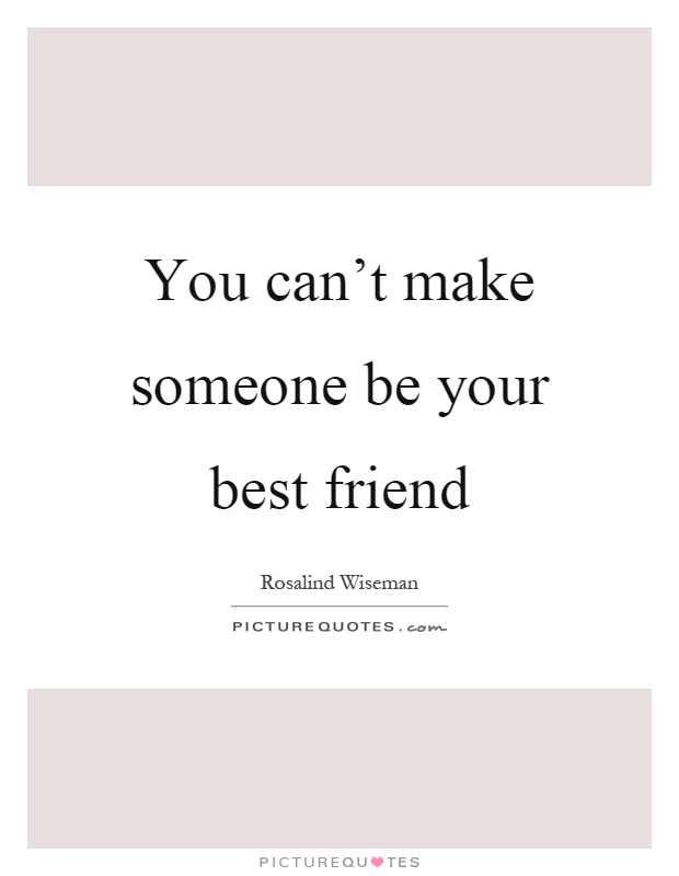 You can't make someone be your best friend Picture Quote #1
