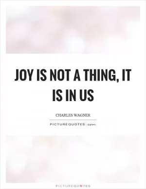Joy is not a thing, it is in us Picture Quote #1