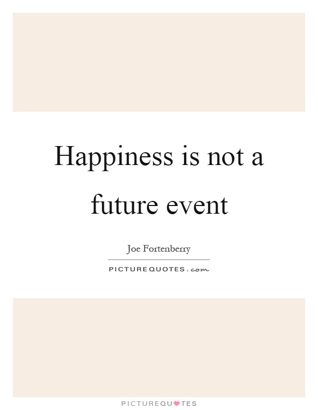 Happiness is not a future event Picture Quote #1