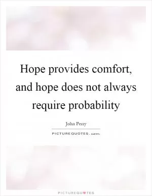 Hope provides comfort, and hope does not always require probability Picture Quote #1