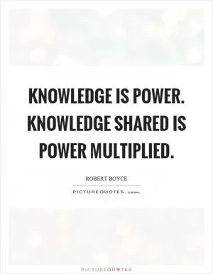 Knowledge is power. Knowledge shared is power multiplied Picture Quote #1