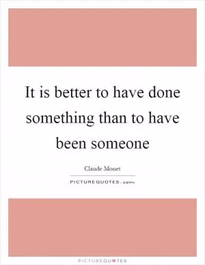 It is better to have done something than to have been someone Picture Quote #1