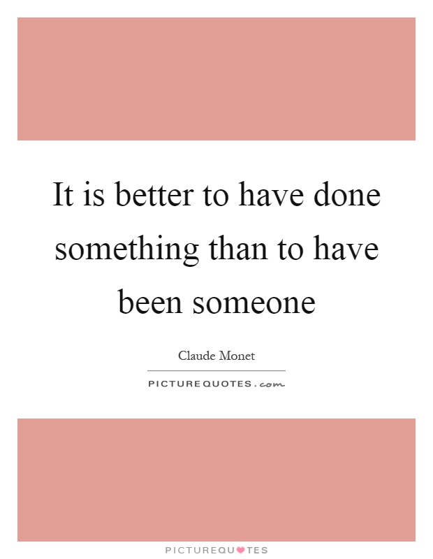 It is better to have done something than to have been someone Picture Quote #1