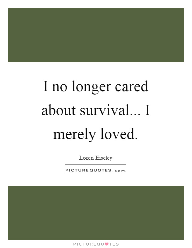 I no longer cared about survival... I merely loved Picture Quote #1
