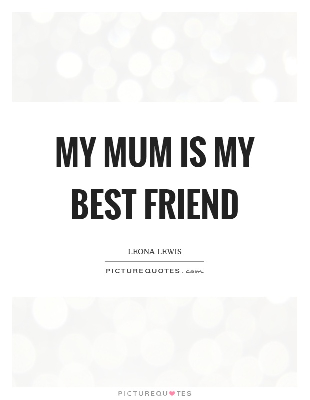 My mum is my best friend Picture Quote #1