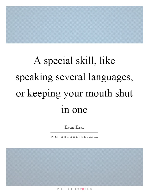A special skill, like speaking several languages, or keeping your mouth shut in one Picture Quote #1