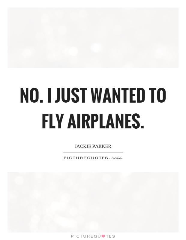 No. I just wanted to fly airplanes Picture Quote #1