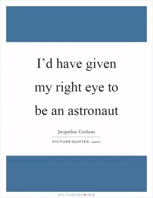 I’d have given my right eye to be an astronaut Picture Quote #1