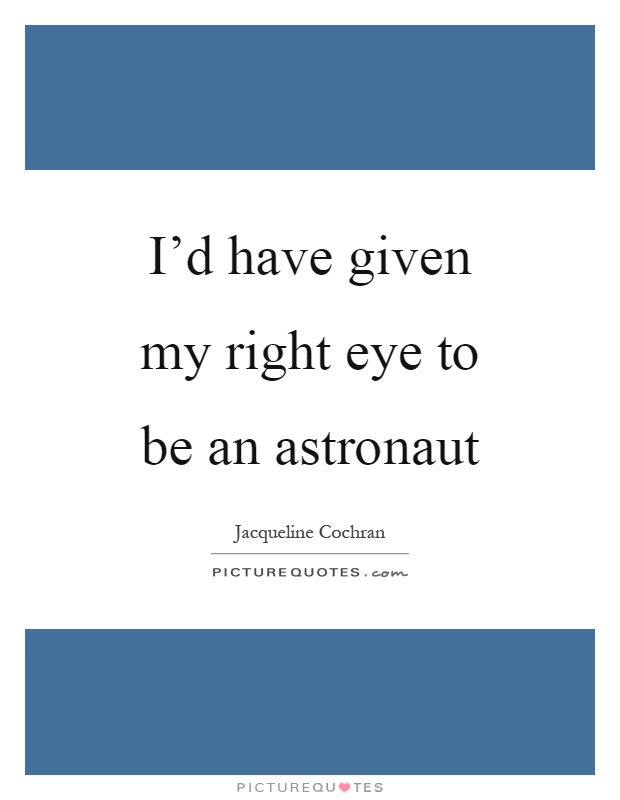 I'd have given my right eye to be an astronaut Picture Quote #1