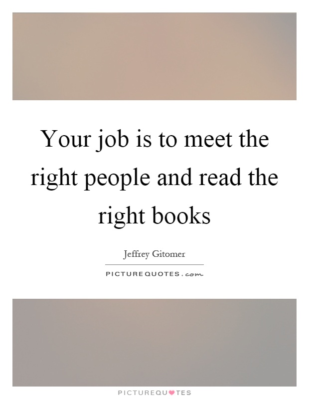 Your job is to meet the right people and read the right books Picture Quote #1