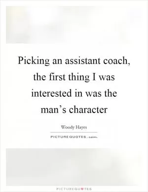 Picking an assistant coach, the first thing I was interested in was the man’s character Picture Quote #1