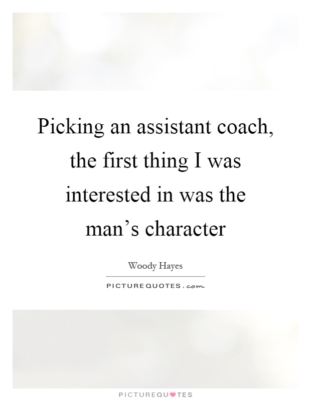 Picking an assistant coach, the first thing I was interested in was the man's character Picture Quote #1