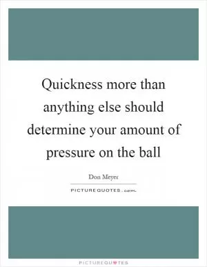 Quickness more than anything else should determine your amount of pressure on the ball Picture Quote #1