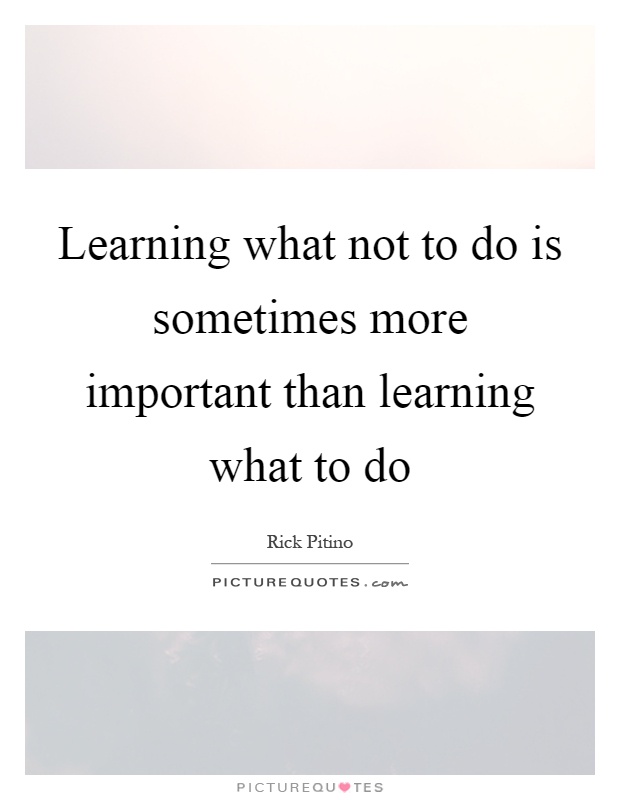 Learning what not to do is sometimes more important than learning what to do Picture Quote #1