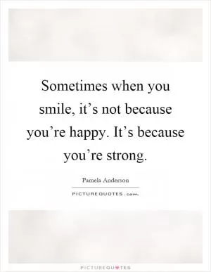 Sometimes when you smile, it’s not because you’re happy. It’s because you’re strong Picture Quote #1