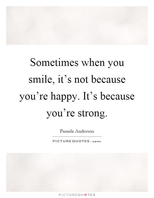 Sometimes when you smile, it's not because you're happy. It's because you're strong Picture Quote #1