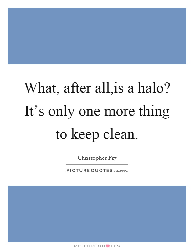 What, after all,is a halo? It's only one more thing to keep clean Picture Quote #1