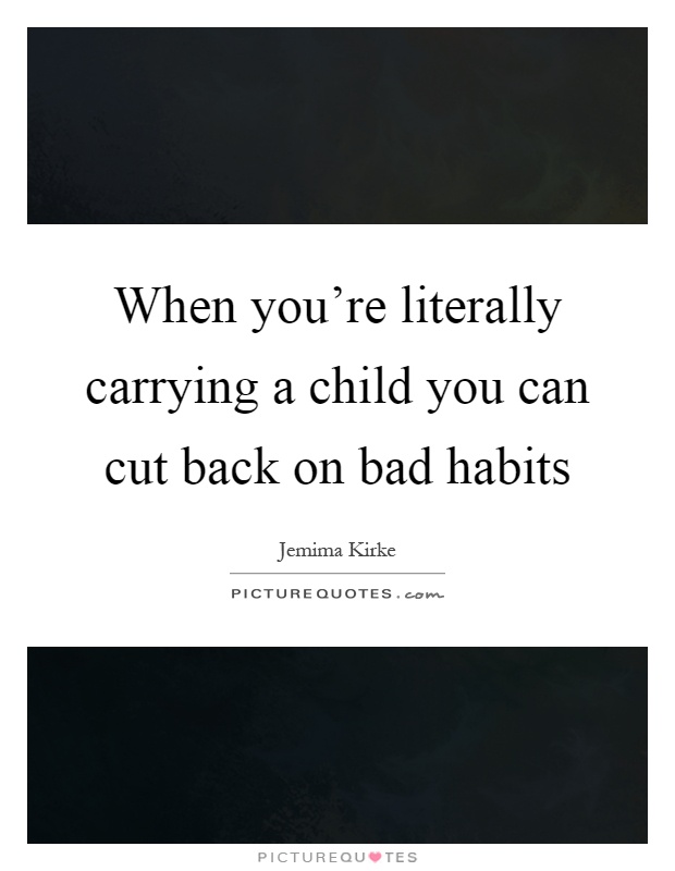 When you're literally carrying a child you can cut back on bad habits Picture Quote #1