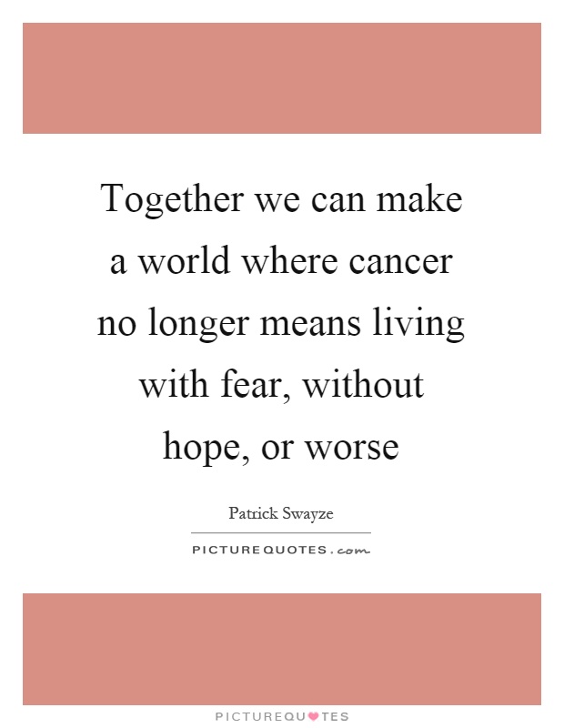 Together we can make a world where cancer no longer means living with fear, without hope, or worse Picture Quote #1