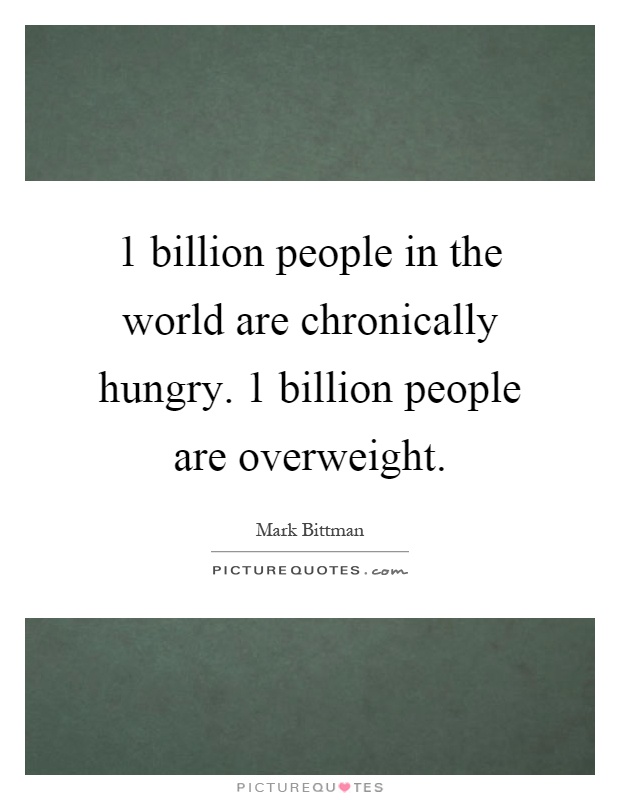 1 billion people in the world are chronically hungry. 1 billion people are overweight Picture Quote #1