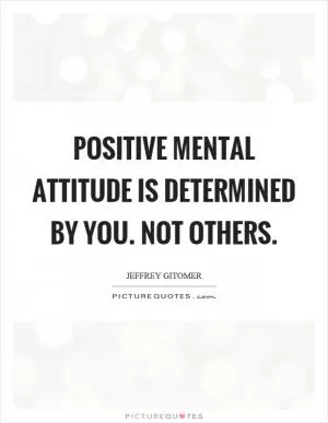 Positive mental attitude is determined by you. Not others Picture Quote #1