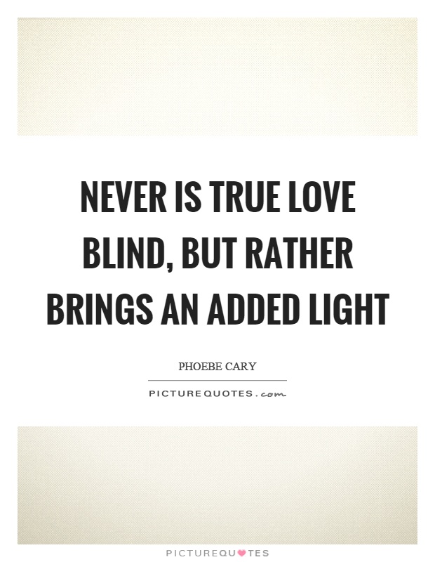 Never is true love blind, but rather brings an added light Picture Quote #1