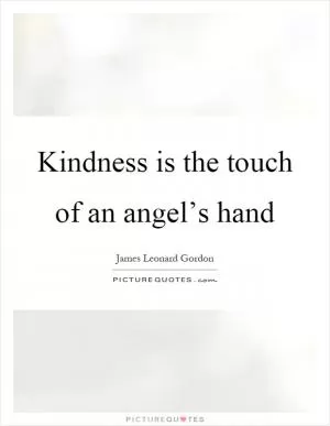 Kindness is the touch of an angel’s hand Picture Quote #1