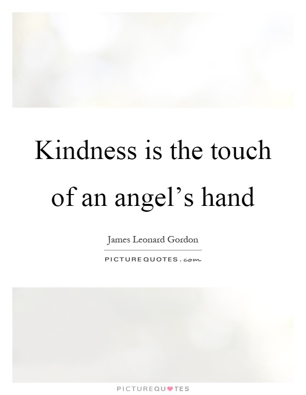 Kindness is the touch of an angel's hand Picture Quote #1