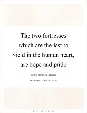 The two fortresses which are the last to yield in the human heart, are hope and pride Picture Quote #1