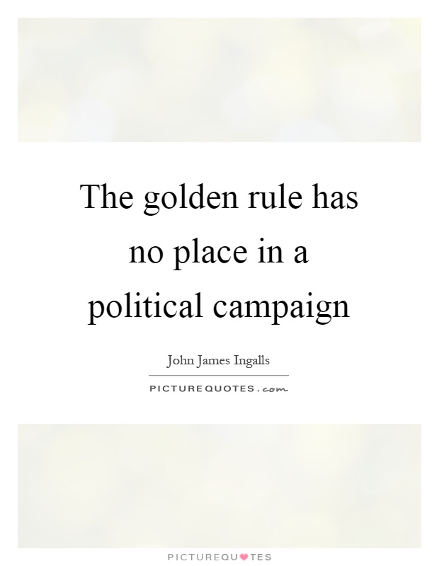 The golden rule has no place in a political campaign Picture Quote #1