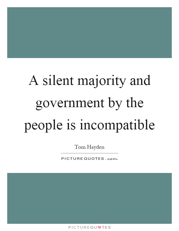 A silent majority and government by the people is incompatible Picture Quote #1