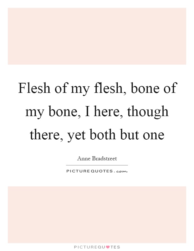 Flesh of my flesh, bone of my bone, I here, though there, yet both but one Picture Quote #1