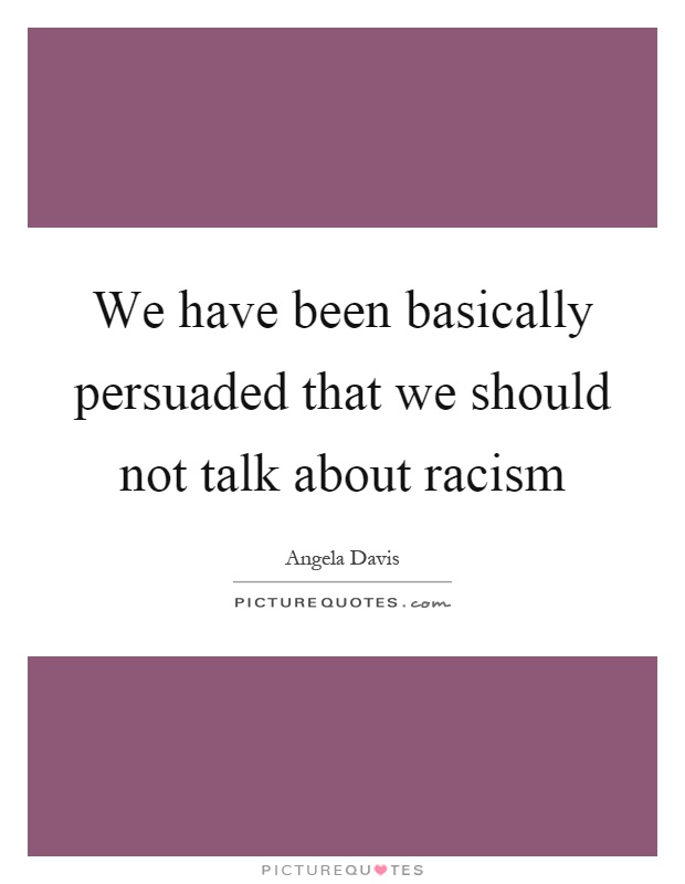 We have been basically persuaded that we should not talk about racism Picture Quote #1