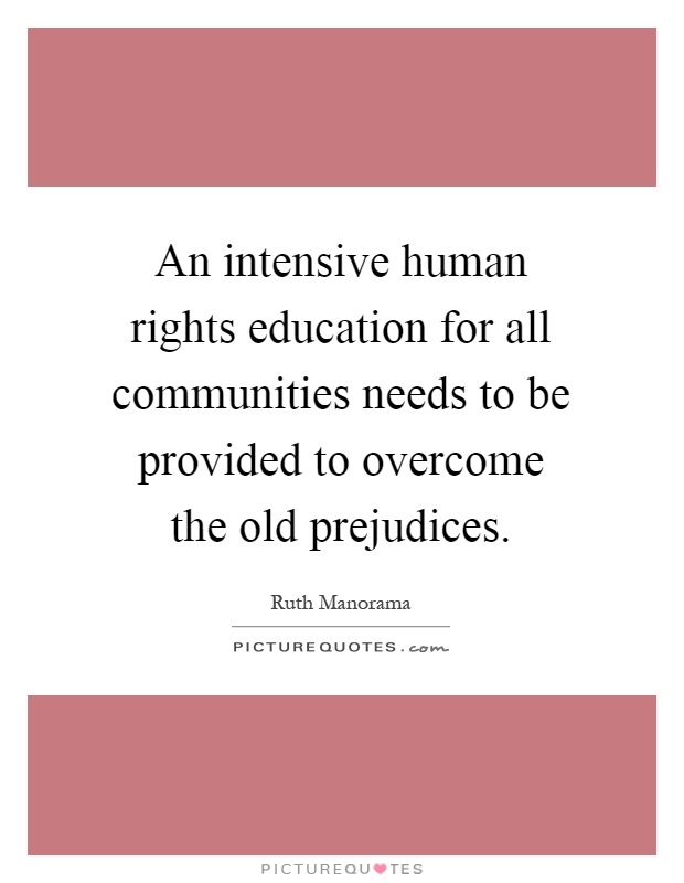 An intensive human rights education for all communities needs to be provided to overcome the old prejudices Picture Quote #1
