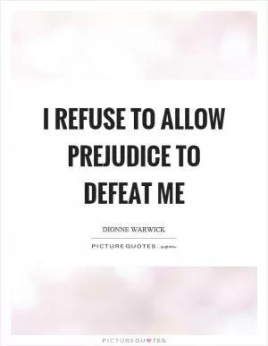 I refuse to allow prejudice to defeat me Picture Quote #1