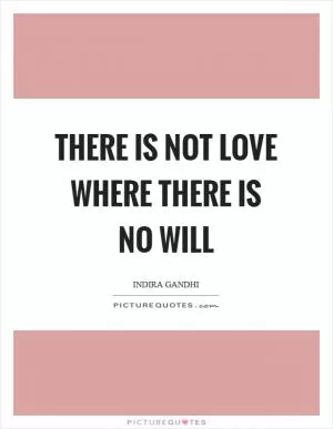 There is not love where there is no will Picture Quote #1