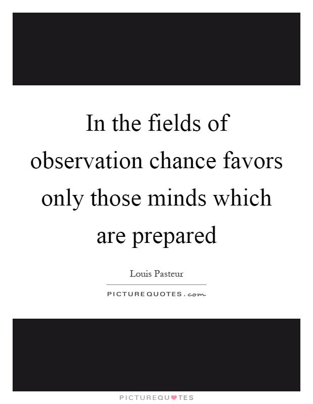 In the fields of observation chance favors only those minds which are prepared Picture Quote #1