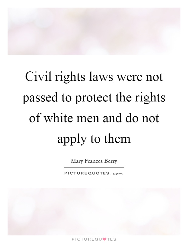 Civil rights laws were not passed to protect the rights of white men and do not apply to them Picture Quote #1