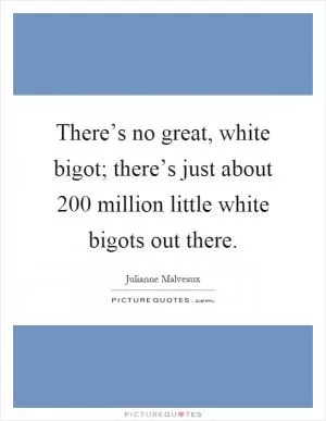 There’s no great, white bigot; there’s just about 200 million little white bigots out there Picture Quote #1