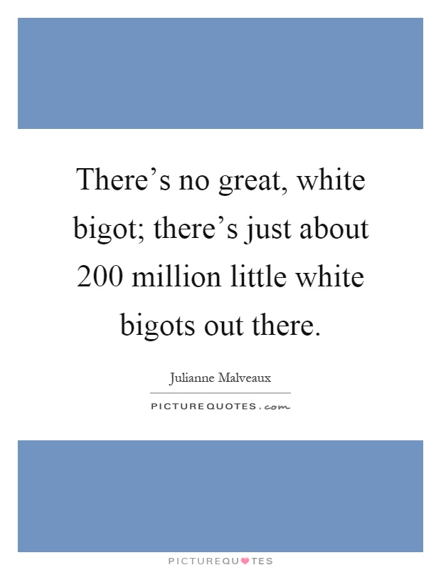 There's no great, white bigot; there's just about 200 million little white bigots out there Picture Quote #1