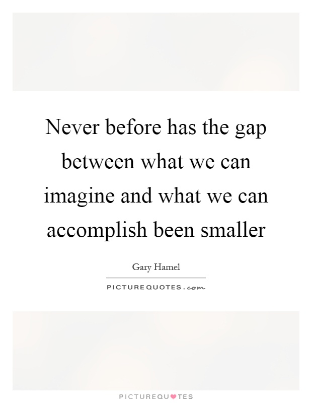 Never before has the gap between what we can imagine and what we can accomplish been smaller Picture Quote #1