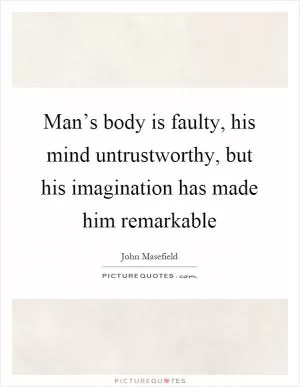 Man’s body is faulty, his mind untrustworthy, but his imagination has made him remarkable Picture Quote #1