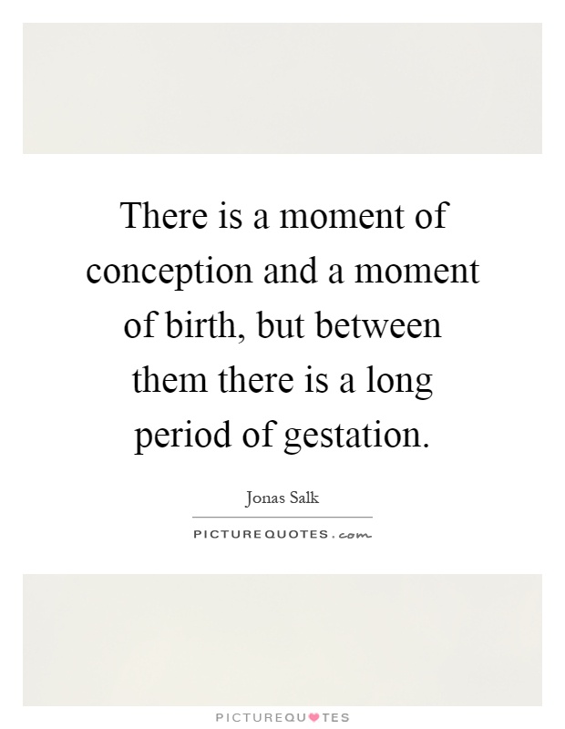 There is a moment of conception and a moment of birth, but between them there is a long period of gestation Picture Quote #1