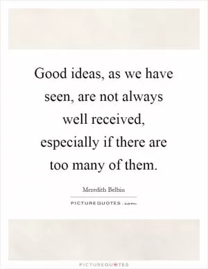 Good ideas, as we have seen, are not always well received, especially if there are too many of them Picture Quote #1