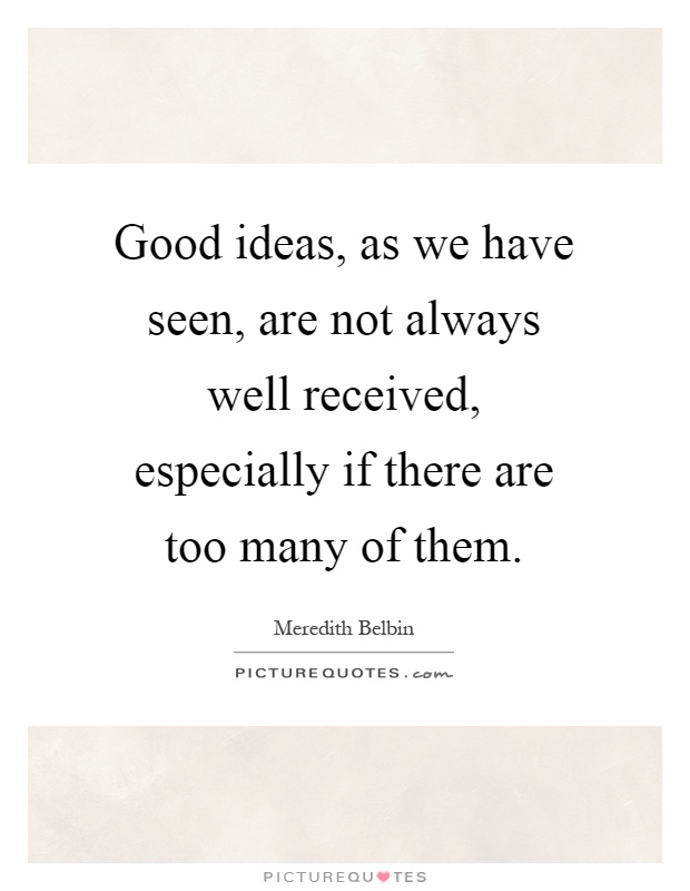 Good ideas, as we have seen, are not always well received, especially if there are too many of them Picture Quote #1