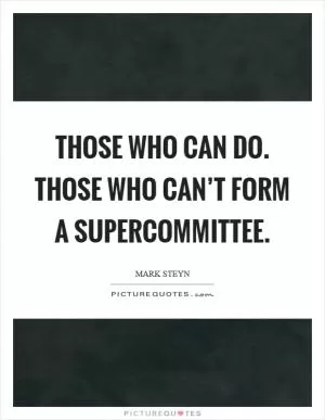 Those who can do. Those who can’t form a supercommittee Picture Quote #1