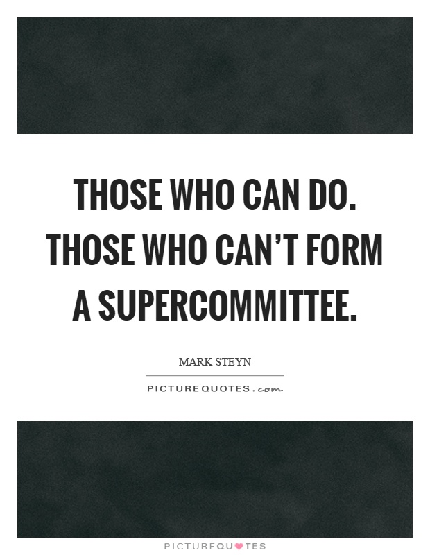 Those who can do. Those who can't form a supercommittee Picture Quote #1