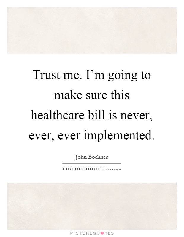 Trust me. I'm going to make sure this healthcare bill is never, ever, ever implemented Picture Quote #1