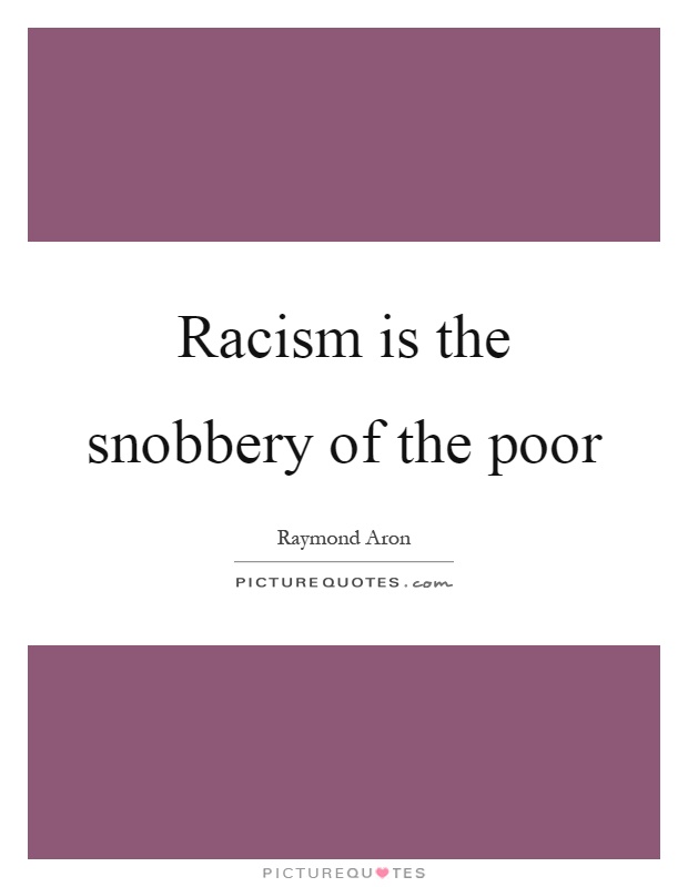 Racism is the snobbery of the poor Picture Quote #1